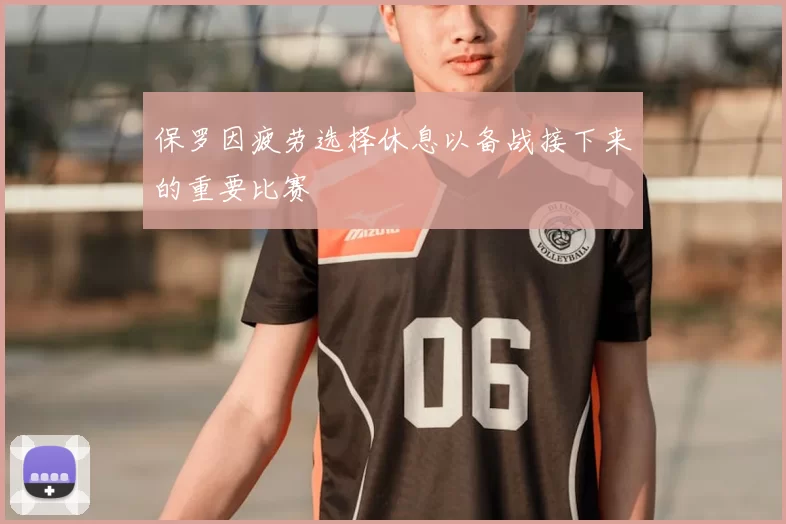 保罗因疲劳选择休息以备战接下来的重要比赛