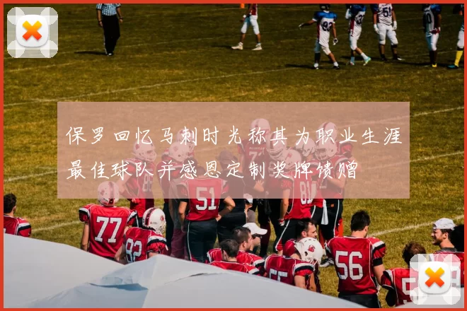 保罗回忆马刺时光称其为职业生涯最佳球队并感恩定制奖牌馈赠