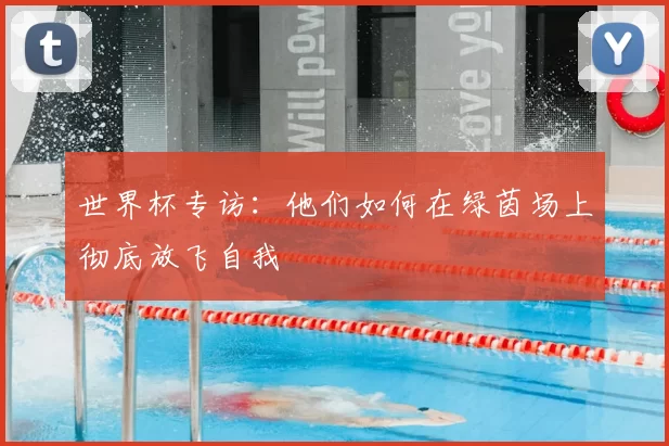 世界杯专访:他们如何在绿茵场上彻底放飞自我
