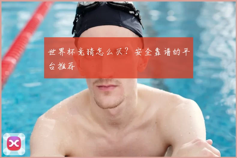 世界杯竞猜怎么买?安全靠谱的平台推荐