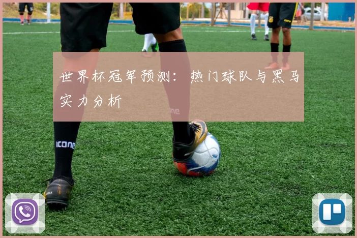 世界杯冠军预测:热门球队与黑马实力分析