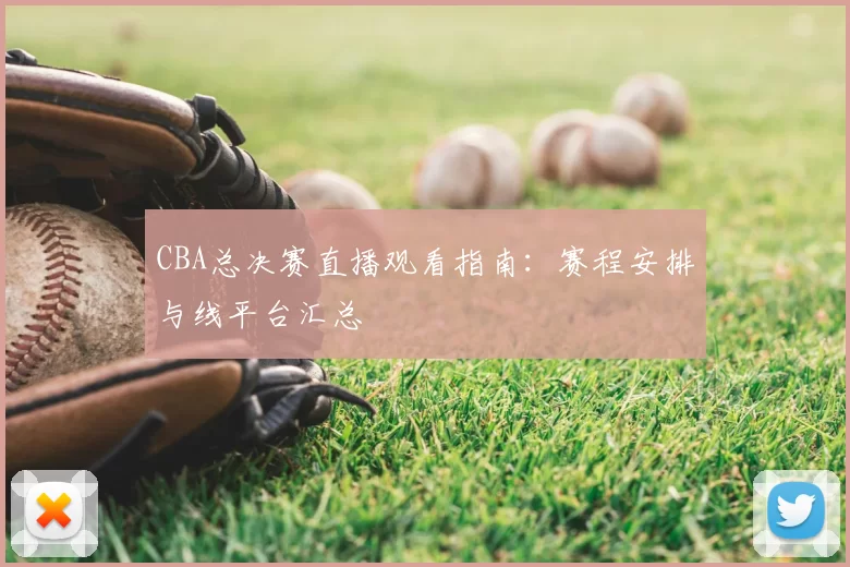 CBA总决赛直播观看指南:赛程安排与线平台汇总