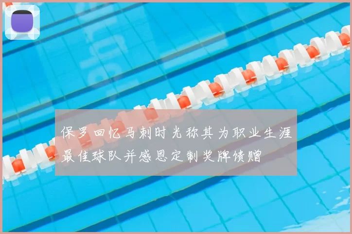 保罗回忆马刺时光称其为职业生涯最佳球队并感恩定制奖牌馈赠