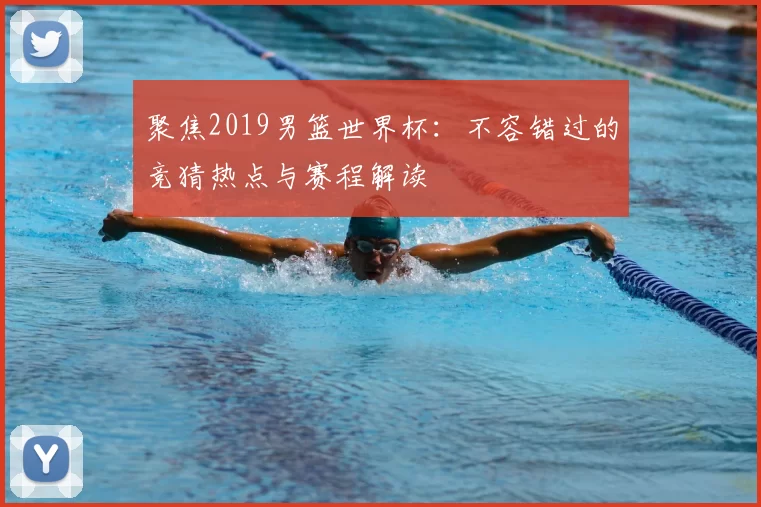 聚焦2019男篮世界杯:不容错过的竞猜热点与赛程解读