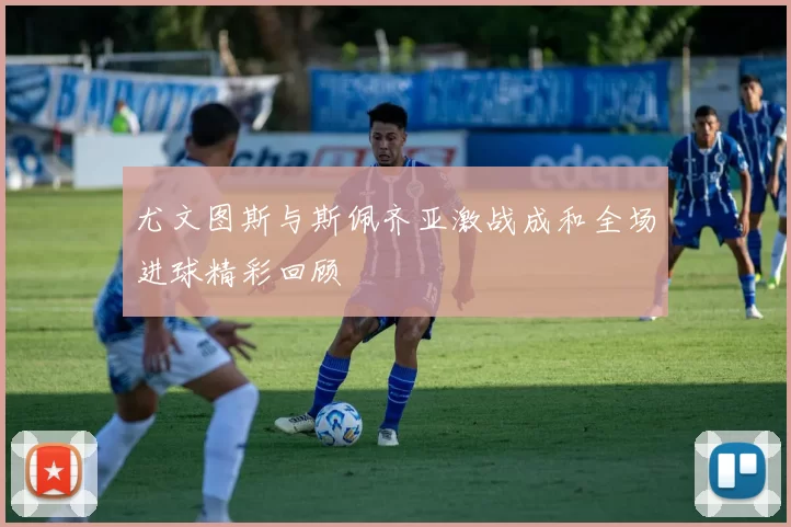 尤文图斯与斯佩齐亚激战成和全场进球精彩回顾