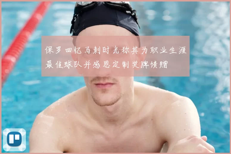保罗回忆马刺时光称其为职业生涯最佳球队并感恩定制奖牌馈赠