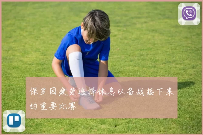 保罗因疲劳选择休息以备战接下来的重要比赛