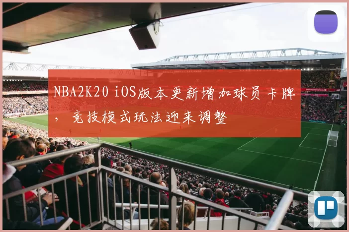 NBA2K20 iOS版本更新增加球员卡牌,竞技模式玩法迎来调整