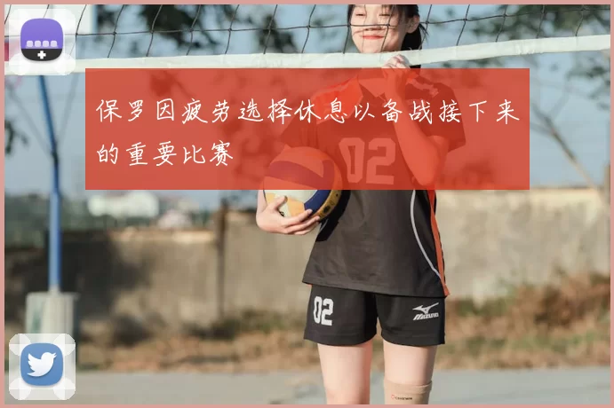 保罗因疲劳选择休息以备战接下来的重要比赛
