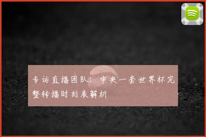 专访直播团队：中央一套世界杯完整转播时刻表解析