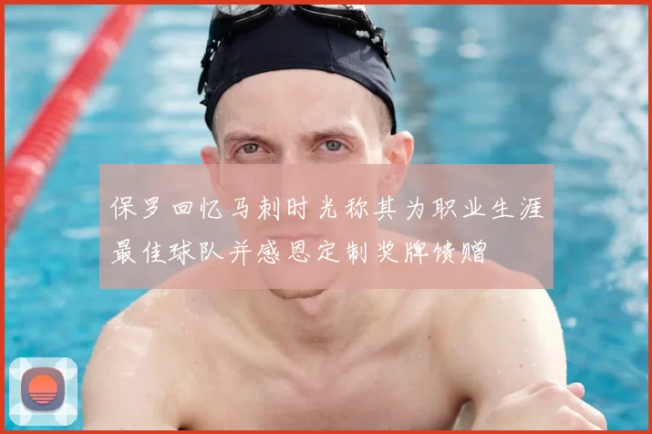 保罗回忆马刺时光称其为职业生涯最佳球队并感恩定制奖牌馈赠