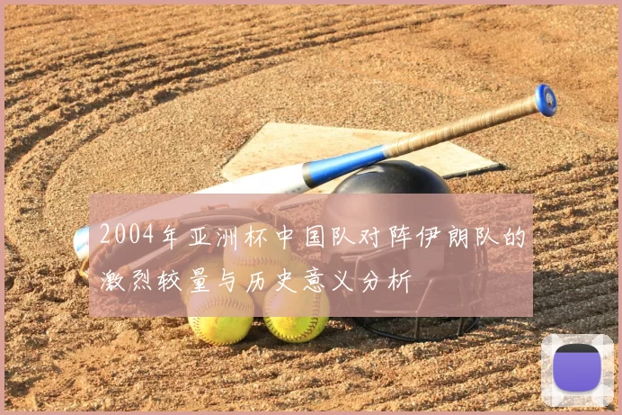 2004年亚洲杯中国队对阵伊朗队的激烈较量与历史意义分析