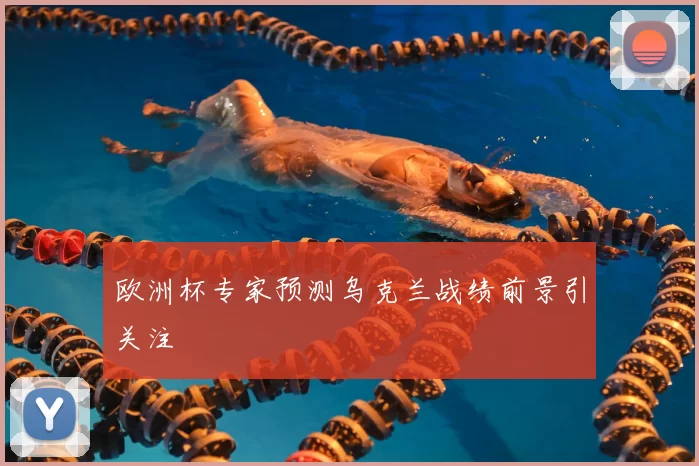欧洲杯专家预测乌克兰战绩前景引关注