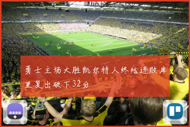 勇士主场大胜凯尔特人终结连败库里复出砍下32分