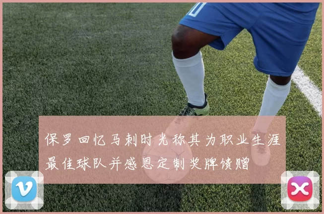 保罗回忆马刺时光称其为职业生涯最佳球队并感恩定制奖牌馈赠