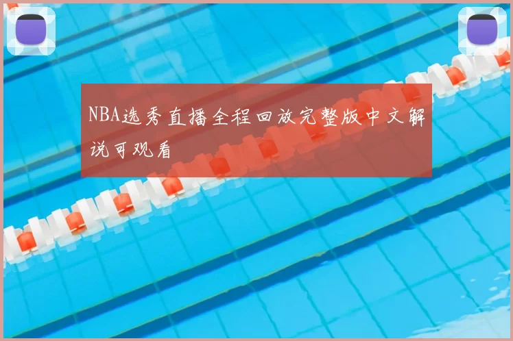 NBA选秀直播全程回放完整版中文解说可观看