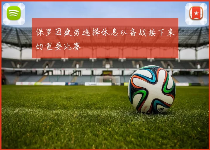 保罗因疲劳选择休息以备战接下来的重要比赛