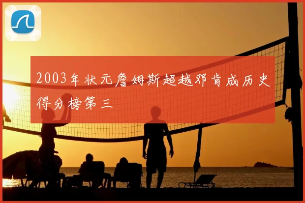 2003年状元詹姆斯超越邓肯成历史得分榜第三