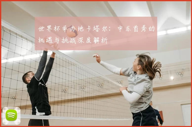 世界杯举办地卡塔尔：中东首秀的机遇与挑战深度解析