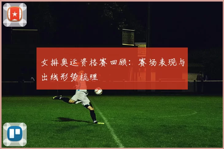 女排奥运资格赛回顾:赛场表现与出线形势梳理
