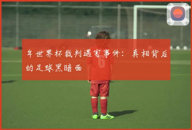 年世界杯裁判遇害事件：真相背后的足球黑暗面
