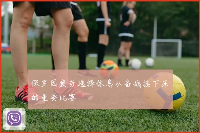 保罗因疲劳选择休息以备战接下来的重要比赛