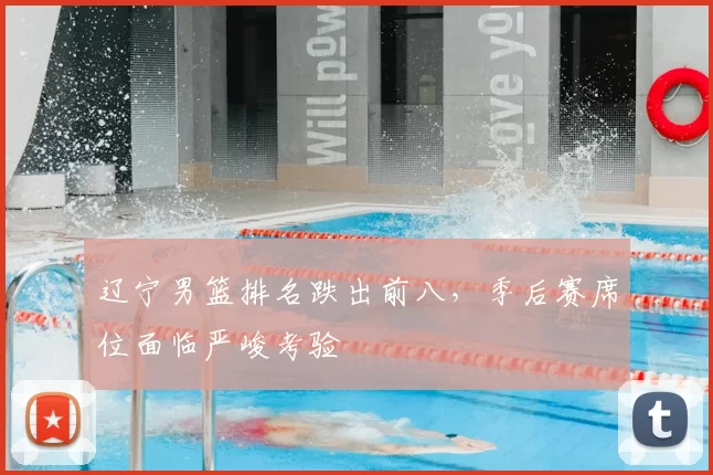 辽宁男篮排名跌出前八,季后赛席位面临严峻考验