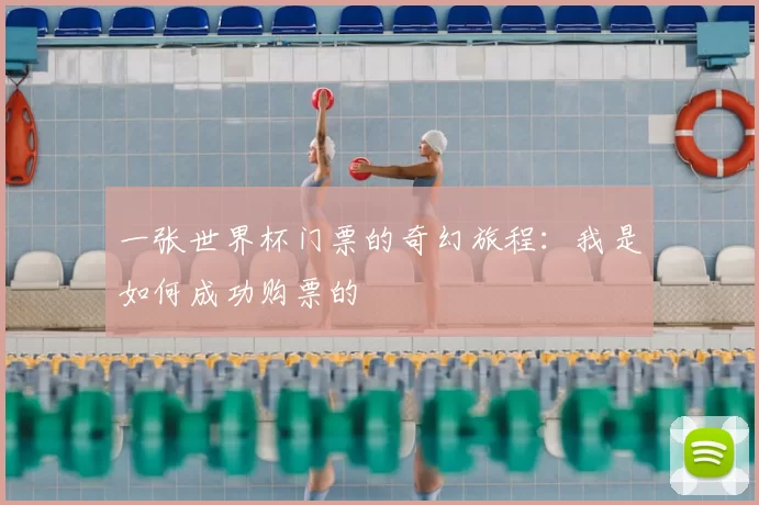 一张世界杯门票的奇幻旅程:我是如何成功购票的