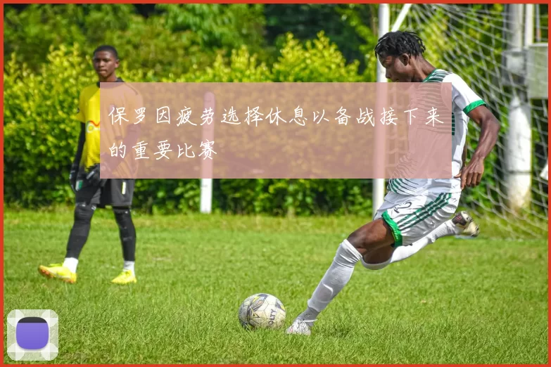 保罗因疲劳选择休息以备战接下来的重要比赛