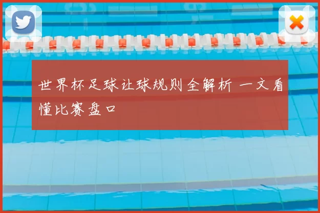世界杯足球让球规则全解析 一文看懂比赛盘口