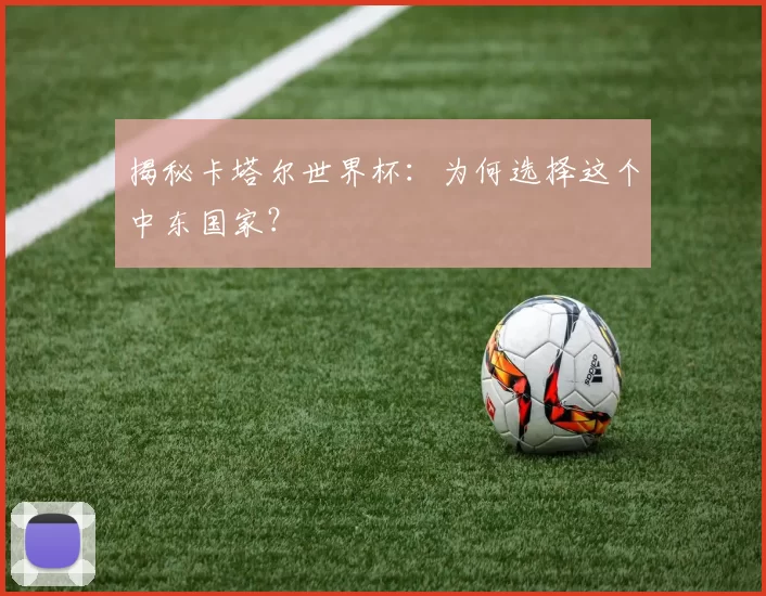 揭秘卡塔尔世界杯:为何选择这个中东国家?