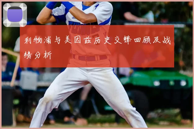 利物浦与美因兹历史交锋回顾及战绩分析