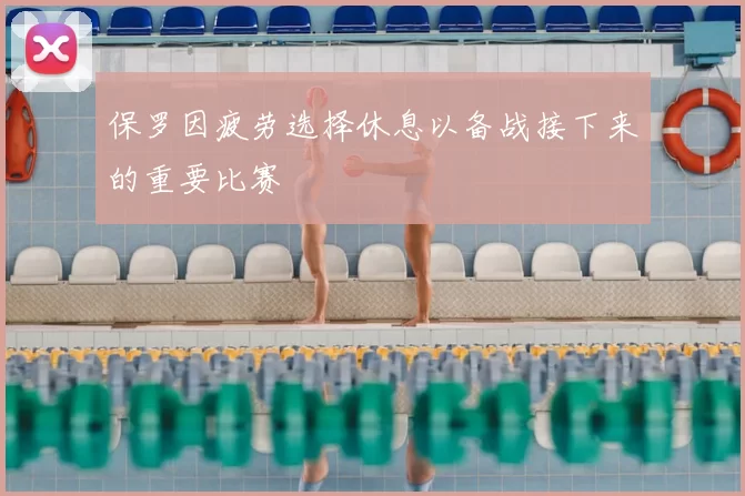 保罗因疲劳选择休息以备战接下来的重要比赛