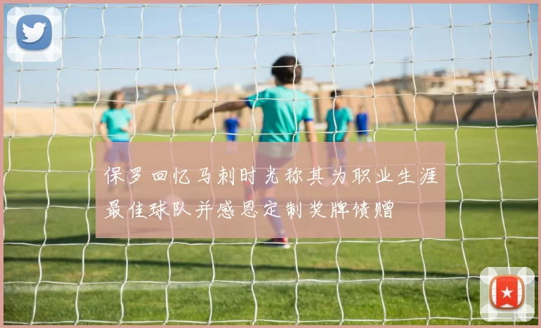 保罗回忆马刺时光称其为职业生涯最佳球队并感恩定制奖牌馈赠