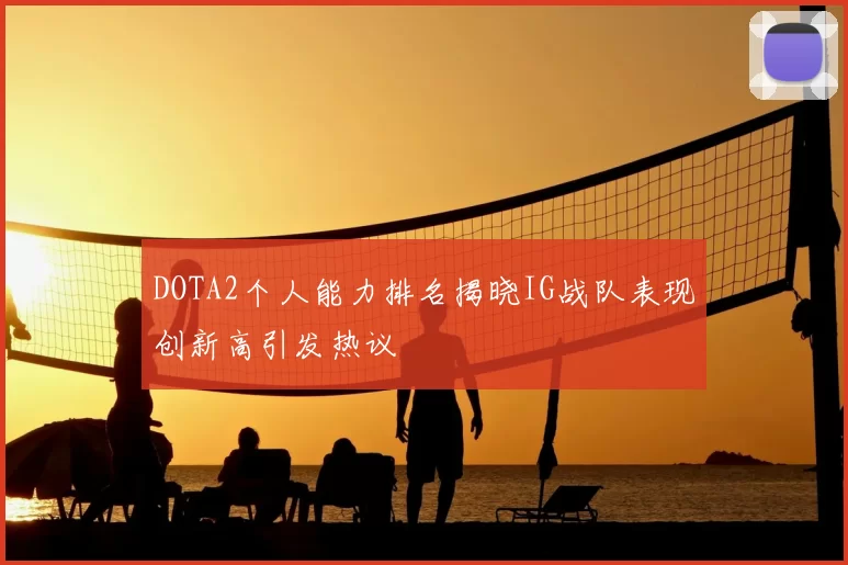 DOTA2个人能力排名揭晓IG战队表现创新高引发热议