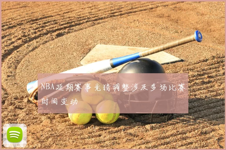 NBA延期赛事竞猜调整涉及多场比赛时间变动