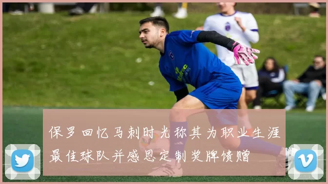保罗回忆马刺时光称其为职业生涯最佳球队并感恩定制奖牌馈赠