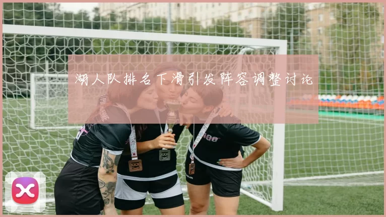 湖人队排名下滑引发阵容调整讨论