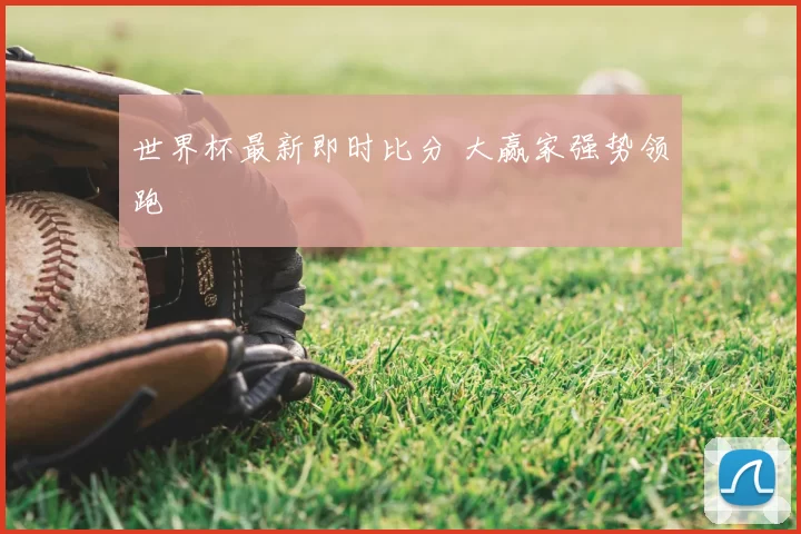 世界杯最新即时比分 大赢家强势领跑
