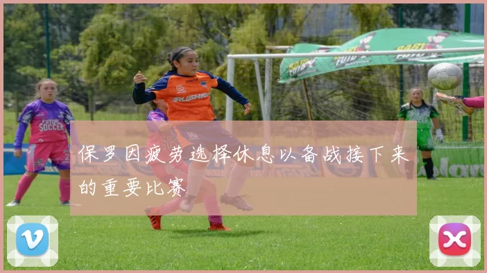 保罗因疲劳选择休息以备战接下来的重要比赛