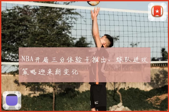 NBA开局三分体验卡推出，球队进攻策略迎来新变化