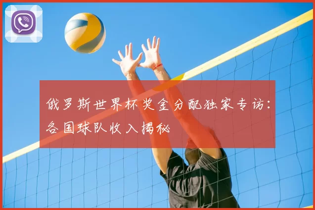 俄罗斯世界杯奖金分配独家专访:各国球队收入揭秘