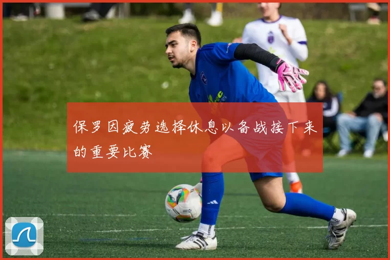 保罗因疲劳选择休息以备战接下来的重要比赛