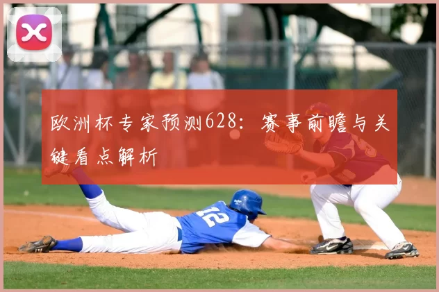 欧洲杯专家预测628：赛事前瞻与关键看点解析