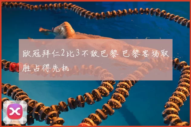 欧冠拜仁2比3不敌巴黎 巴黎客场取胜占得先机