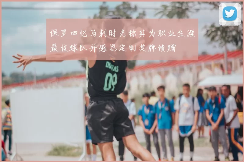 保罗回忆马刺时光称其为职业生涯最佳球队并感恩定制奖牌馈赠