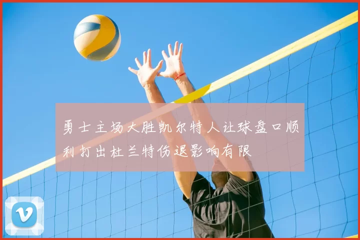 勇士主场大胜凯尔特人让球盘口顺利打出杜兰特伤退影响有限