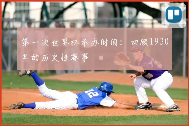 第一次世界杯举办时间:回顾1930年的历史性赛事