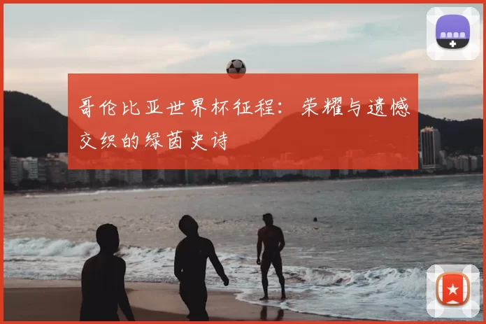 哥伦比亚世界杯征程:荣耀与遗憾交织的绿茵史诗