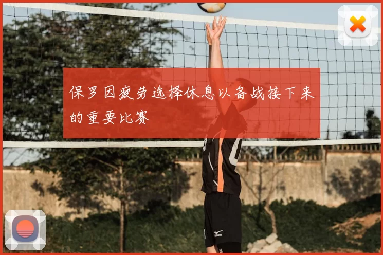 保罗因疲劳选择休息以备战接下来的重要比赛